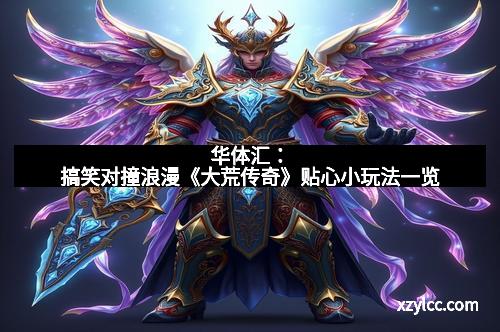 华体汇:搞笑对撞浪漫《大荒传奇》贴心小玩法一览