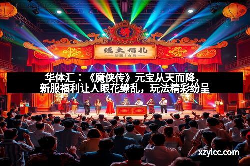 华体汇:《魔侠传》元宝从天而降,新服福利让人眼花缭乱,玩法精彩纷呈