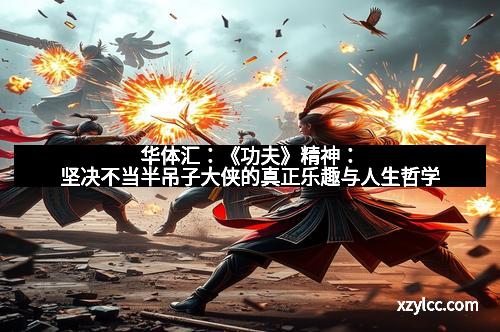 华体汇:《功夫》精神:坚决不当半吊子大侠的真正乐趣与人生哲学